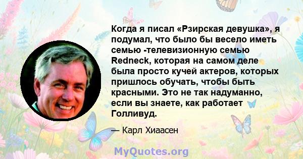 Когда я писал «Рзирская девушка», я подумал, что было бы весело иметь семью -телевизионную семью Redneck, которая на самом деле была просто кучей актеров, которых пришлось обучать, чтобы быть красными. Это не так