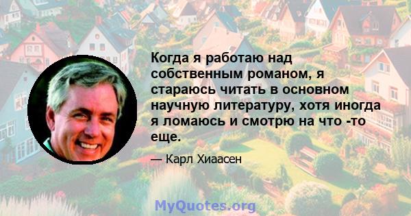 Когда я работаю над собственным романом, я стараюсь читать в основном научную литературу, хотя иногда я ломаюсь и смотрю на что -то еще.