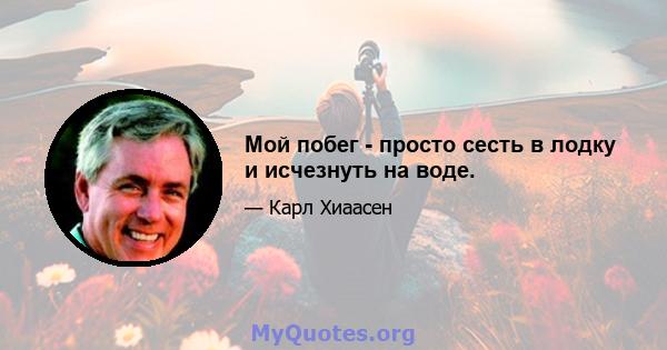 Мой побег - просто сесть в лодку и исчезнуть на воде.