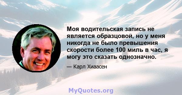 Моя водительская запись не является образцовой, но у меня никогда не было превышения скорости более 100 миль в час, я могу это сказать однозначно.