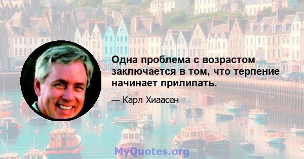 Одна проблема с возрастом заключается в том, что терпение начинает прилипать.