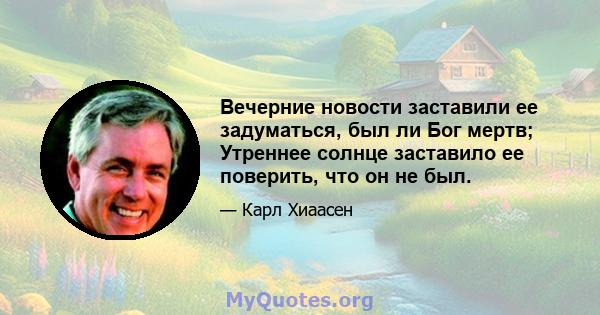 Вечерние новости заставили ее задуматься, был ли Бог мертв; Утреннее солнце заставило ее поверить, что он не был.