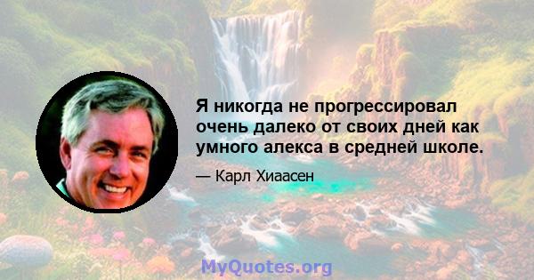 Я никогда не прогрессировал очень далеко от своих дней как умного алекса в средней школе.