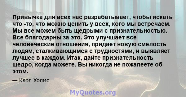 Привычка для всех нас разрабатывает, чтобы искать что -то, что можно ценить у всех, кого мы встречаем. Мы все можем быть щедрыми с признательностью. Все благодарны за это. Это улучшает все человеческие отношения,