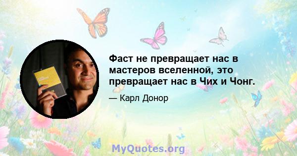 Фаст не превращает нас в мастеров вселенной, это превращает нас в Чих и Чонг.