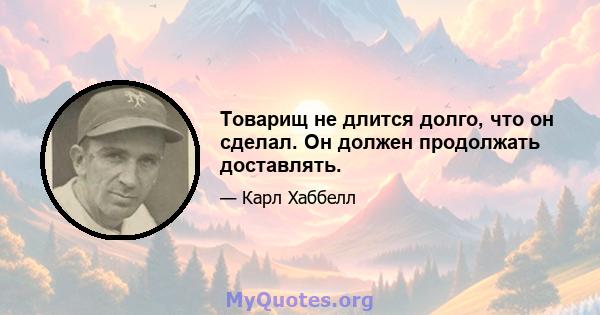 Товарищ не длится долго, что он сделал. Он должен продолжать доставлять.