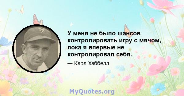 У меня не было шансов контролировать игру с мячом, пока я впервые не контролировал себя.