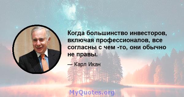 Когда большинство инвесторов, включая профессионалов, все согласны с чем -то, они обычно не правы.