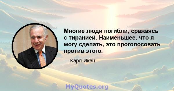 Многие люди погибли, сражаясь с тиранией. Наименьшее, что я могу сделать, это проголосовать против этого.