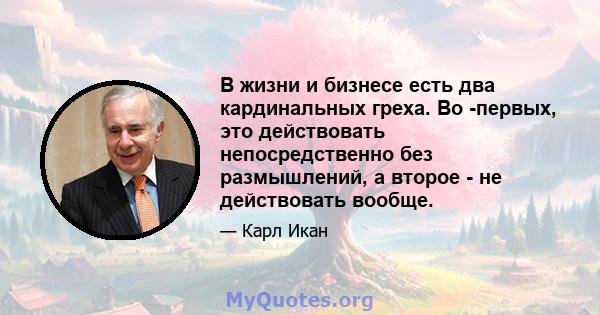 В жизни и бизнесе есть два кардинальных греха. Во -первых, это действовать непосредственно без размышлений, а второе - не действовать вообще.