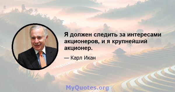 Я должен следить за интересами акционеров, и я крупнейший акционер.