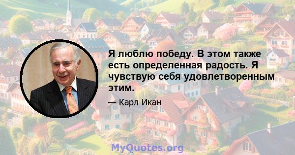 Я люблю победу. В этом также есть определенная радость. Я чувствую себя удовлетворенным этим.