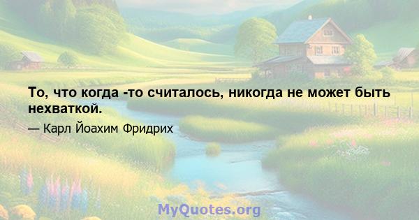 То, что когда -то считалось, никогда не может быть нехваткой.