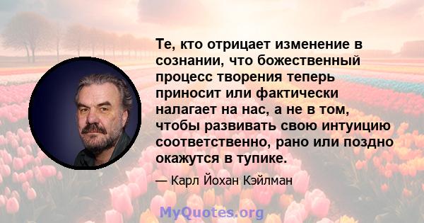 Те, кто отрицает изменение в сознании, что божественный процесс творения теперь приносит или фактически налагает на нас, а не в том, чтобы развивать свою интуицию соответственно, рано или поздно окажутся в тупике.