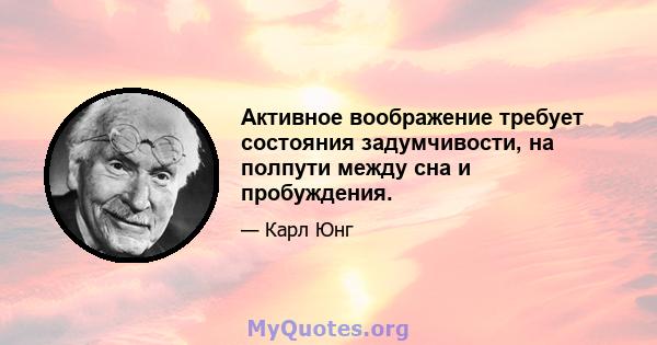 Активное воображение требует состояния задумчивости, на полпути между сна и пробуждения.