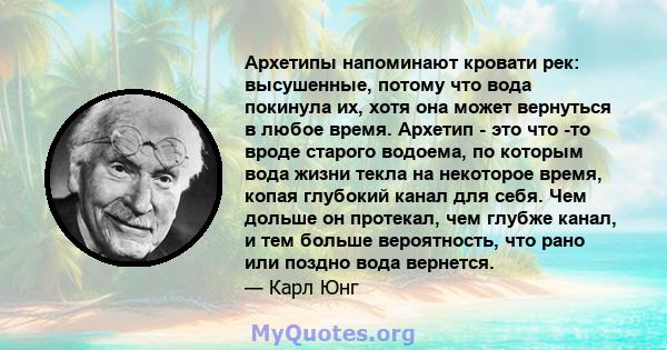 Архетипы напоминают кровати рек: высушенные, потому что вода покинула их, хотя она может вернуться в любое время. Архетип - это что -то вроде старого водоема, по которым вода жизни текла на некоторое время, копая