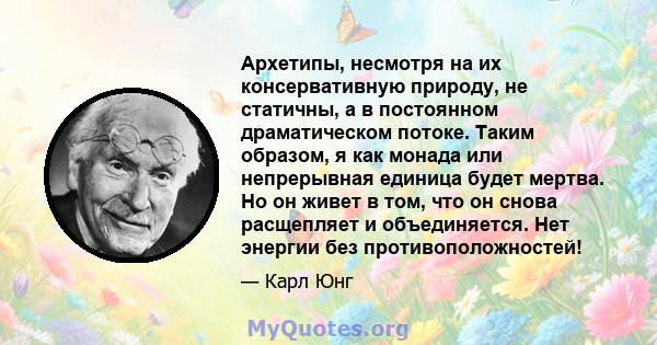 Архетипы, несмотря на их консервативную природу, не статичны, а в постоянном драматическом потоке. Таким образом, я как монада или непрерывная единица будет мертва. Но он живет в том, что он снова расщепляет и