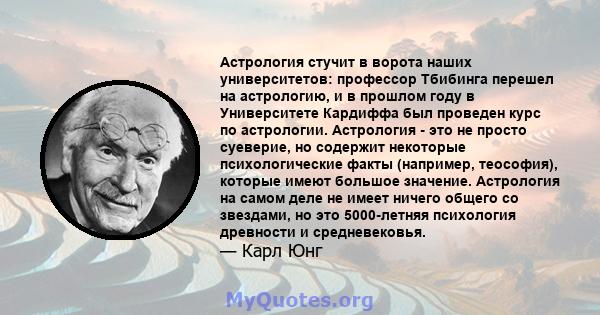 Астрология стучит в ворота наших университетов: профессор Тбибинга перешел на астрологию, и в прошлом году в Университете Кардиффа был проведен курс по астрологии. Астрология - это не просто суеверие, но содержит