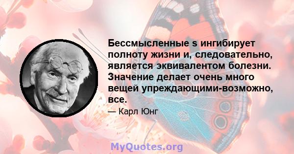 Бессмысленные s ингибирует полноту жизни и, следовательно, является эквивалентом болезни. Значение делает очень много вещей упреждающими-возможно, все.