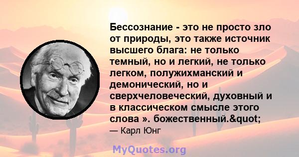 Бессознание - это не просто зло от природы, это также источник высшего блага: не только темный, но и легкий, не только легком, полужихманский и демонический, но и сверхчеловеческий, духовный и в классическом смысле