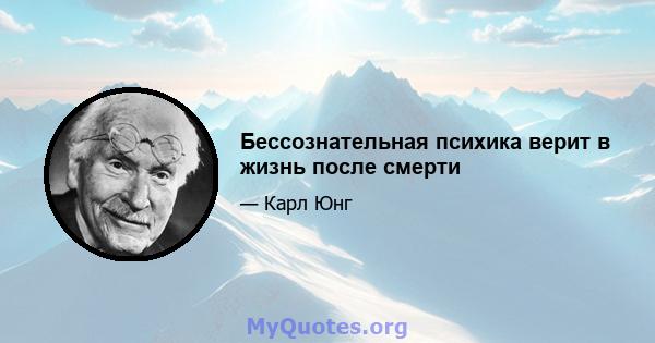 Бессознательная психика верит в жизнь после смерти