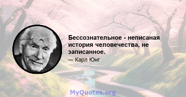 Бессознательное - неписаная история человечества, не записанное.