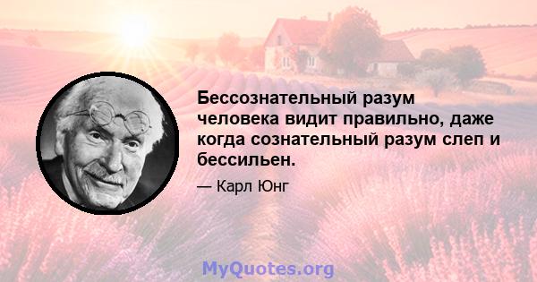 Бессознательный разум человека видит правильно, даже когда сознательный разум слеп и бессильен.