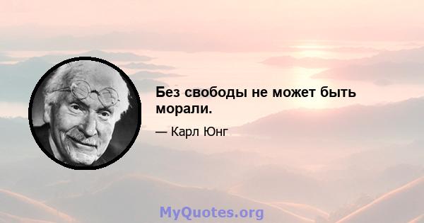 Без свободы не может быть морали.