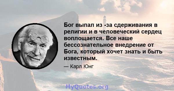Бог выпал из -за сдерживания в религии и в человеческий сердец воплощается. Все наше бессознательное внедрение от Бога, который хочет знать и быть известным.