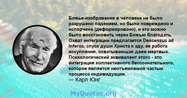 Божье-изображение в человеке не было разрушено падением, но было повреждено и испорчено (деформировано), и его можно было восстановить через Божью благодать. Охват интеграции предлагается Descensus ad Inferos, спуск