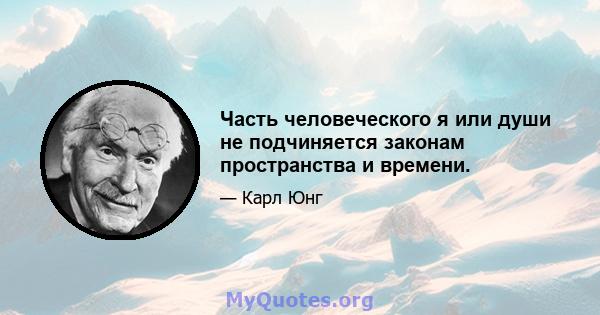 Часть человеческого я или души не подчиняется законам пространства и времени.