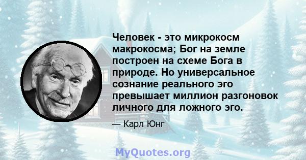 Человек - это микрокосм макрокосма; Бог на земле построен на схеме Бога в природе. Но универсальное сознание реального эго превышает миллион разгоновок личного для ложного эго.