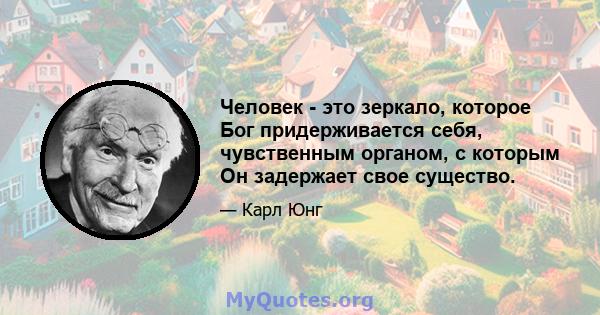 Человек - это зеркало, которое Бог придерживается себя, чувственным органом, с которым Он задержает свое существо.