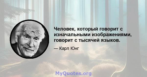 Человек, который говорит с изначальными изображениями, говорит с тысячей языков.