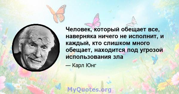 Человек, который обещает все, наверняка ничего не исполнит, и каждый, кто слишком много обещает, находится под угрозой использования зла