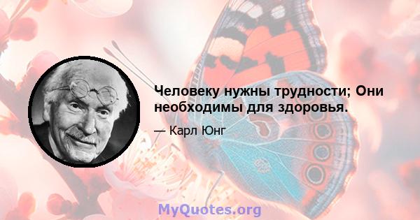 Человеку нужны трудности; Они необходимы для здоровья.