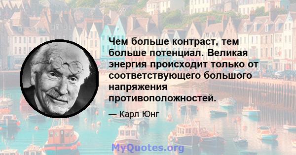 Чем больше контраст, тем больше потенциал. Великая энергия происходит только от соответствующего большого напряжения противоположностей.