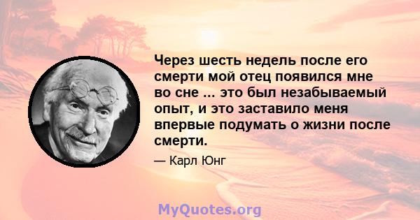 Через шесть недель после его смерти мой отец появился мне во сне ... это был незабываемый опыт, и это заставило меня впервые подумать о жизни после смерти.