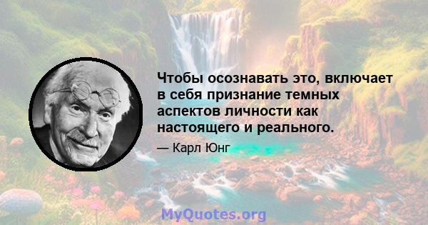 Чтобы осознавать это, включает в себя признание темных аспектов личности как настоящего и реального.