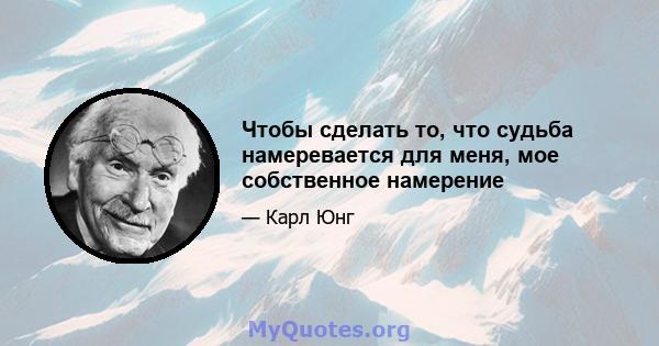 Чтобы сделать то, что судьба намеревается для меня, мое собственное намерение