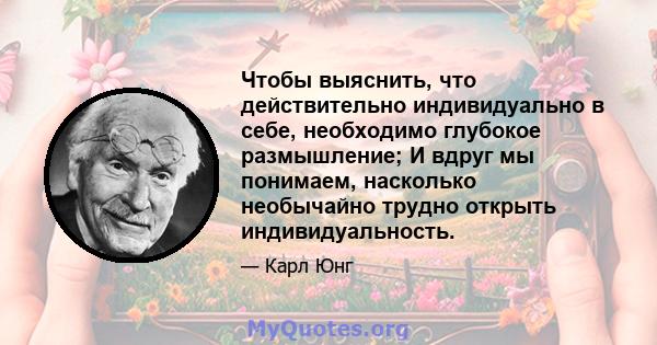 Чтобы выяснить, что действительно индивидуально в себе, необходимо глубокое размышление; И вдруг мы понимаем, насколько необычайно трудно открыть индивидуальность.