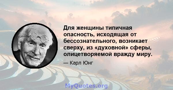 Для женщины типичная опасность, исходящая от бессознательного, возникает сверху, из «духовной» сферы, олицетворяемой вражду миру.