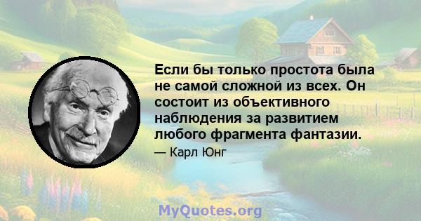 Если бы только простота была не самой сложной из всех. Он состоит из объективного наблюдения за развитием любого фрагмента фантазии.