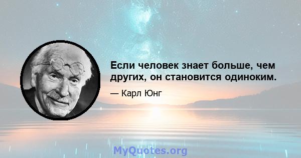 Если человек знает больше, чем других, он становится одиноким.