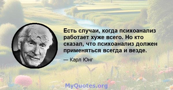 Есть случаи, когда психоанализ работает хуже всего. Но кто сказал, что психоанализ должен применяться всегда и везде.