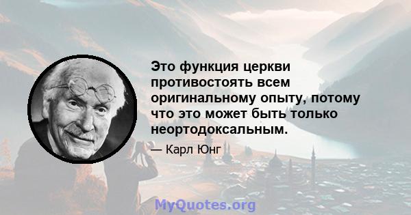 Это функция церкви противостоять всем оригинальному опыту, потому что это может быть только неортодоксальным.