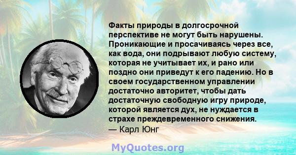 Факты природы в долгосрочной перспективе не могут быть нарушены. Проникающие и просачиваясь через все, как вода, они подрывают любую систему, которая не учитывает их, и рано или поздно они приведут к его падению. Но в