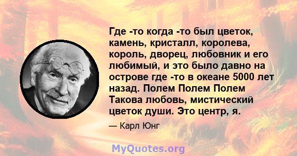 Где -то когда -то был цветок, камень, кристалл, королева, король, дворец, любовник и его любимый, и это было давно на острове где -то в океане 5000 лет назад. Полем Полем Полем Такова любовь, мистический цветок души.