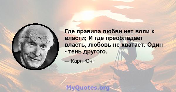 Где правила любви нет воли к власти; И где преобладает власть, любовь не хватает. Один - тень другого.