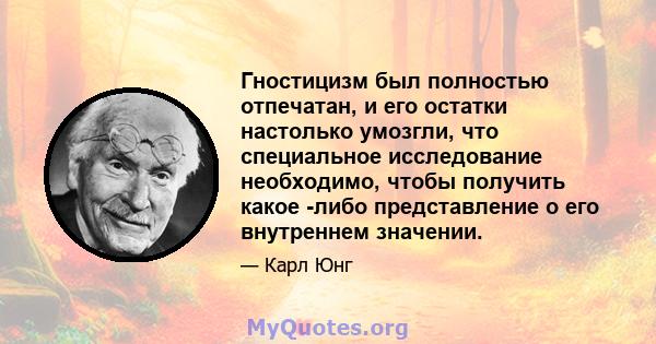 Гностицизм был полностью отпечатан, и его остатки настолько умозгли, что специальное исследование необходимо, чтобы получить какое -либо представление о его внутреннем значении.